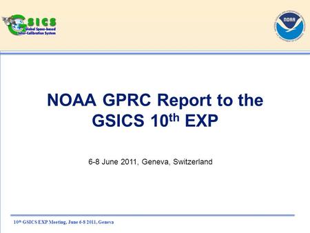 10 th GSICS EXP Meeting, June 6-8 2011, Geneva NOAA GPRC Report to the GSICS 10 th EXP 6-8 June 2011, Geneva, Switzerland.
