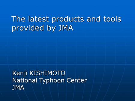 The latest products and tools provided by JMA Kenji KISHIMOTO National Typhoon Center JMA.