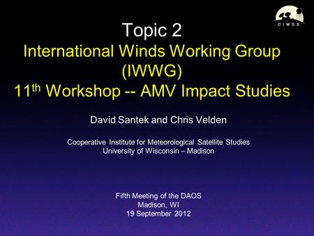 Topic 2 International Winds Working Group (IWWG) 11 th Workshop -- AMV Impact Studies David Santek and Chris Velden Cooperative Institute for Meteorological.