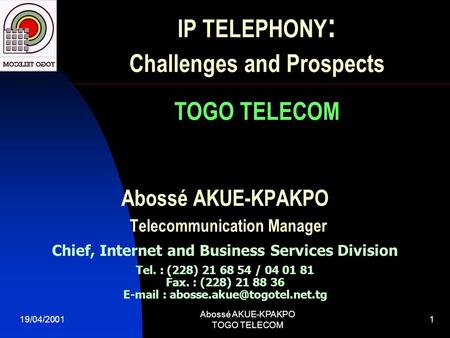 19/04/2001 Abossé AKUE-KPAKPO TOGO TELECOM 1 Abossé AKUE-KPAKPO Telecommunication Manager Chief, Internet and Business Services Division Tel. : (228) 21.