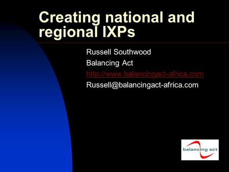 Creating national and regional IXPs Russell Southwood Balancing Act