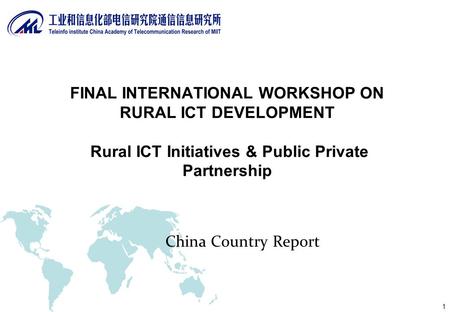 1 China Country Report FINAL INTERNATIONAL WORKSHOP ON RURAL ICT DEVELOPMENT Rural ICT Initiatives & Public Private Partnership.
