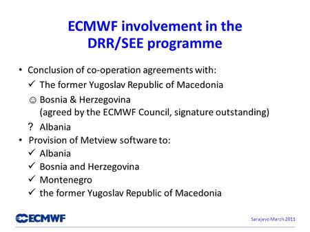 ECMWF involvement in the DRR/SEE programme Conclusion of co-operation agreements with: The former Yugoslav Republic of Macedonia Bosnia & Herzegovina (agreed.