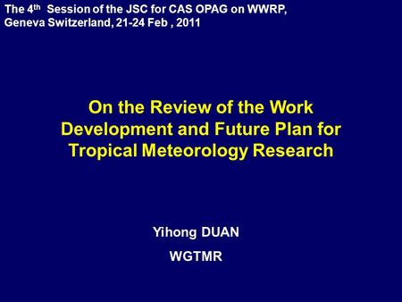 The 4 th Session of the JSC for CAS OPAG on WWRP, Geneva Switzerland, 21-24 Feb, 2011 Yihong DUAN WGTMR On the Review of the Work Development and Future.