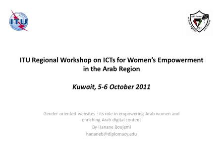 ITU Regional Workshop on ICTs for Womens Empowerment in the Arab Region Kuwait, 5-6 October 2011 Gender oriented websites : its role in empowering Arab.