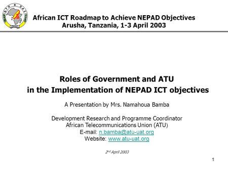 1 African ICT Roadmap to Achieve NEPAD Objectives Arusha, Tanzania, 1-3 April 2003 Roles of Government and ATU in the Implementation of NEPAD ICT objectives.