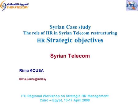 ITU Regional Workshop on Strategic HR Management Cairo – Egypt, 13-17 April 2008 Syrian Telecom Rima KOUSA Syrian Case study The role.