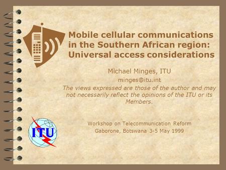 Mobile cellular communications in the Southern African region: Universal access considerations Michael Minges, ITU The views expressed are.