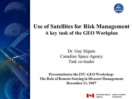 Slide 1 The Role of Remote Sensing in Disaster Management, Dec. 11, 07, G. Séguin Use of Satellites for Risk Management A key task of the GEO Workplan.