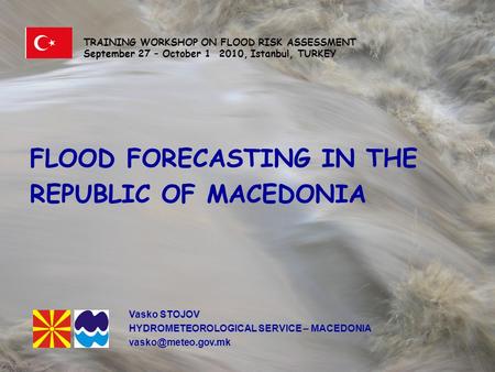 FLOOD FORECASTING IN THE REPUBLIC OF MACEDONIA TRAINING WORKSHOP ON FLOOD RISK ASSESSMENT September 27 – October 1 2010, Istanbul, TURKEY FLOOD FORECASTING.