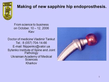 1 Making of new sapphire hip endoprosthesis. From science to business on October, 10 – 12, 2006 Kiev Doctor of medicine Vladimir Tankut Tel.: 8 (057) 704-14-66.