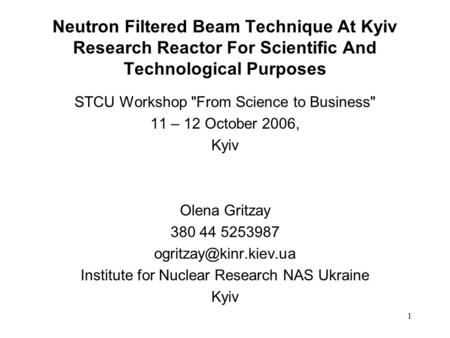 1 Neutron Filtered Beam Technique At Kyiv Research Reactor For Scientific And Technological Purposes STCU Workshop From Science to Business 11 – 12 October.