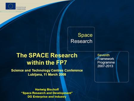 FP7 Space Theme /1 Space Research Seventh Framework Programme 2007-2013 The SPACE Research within the FP7 Science and Technology Centres Conference Lubljana,