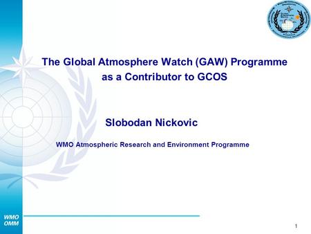 1 The Global Atmosphere Watch (GAW) Programme as a Contributor to GCOS Slobodan Nickovic WMO Atmospheric Research and Environment Programme.