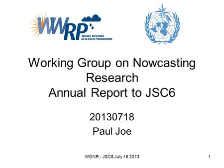 WGNR - JSC6 July 18 20131 Working Group on Nowcasting Research Annual Report to JSC6 20130718 Paul Joe.