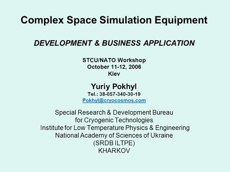 Complex Space Simulation Equipment DEVELOPMENT & BUSINESS APPLICATION STCU/NATO Workshop October 11-12, 2006 Kiev Yuriy Pokhyl Tel.: 38-057-340-30-19