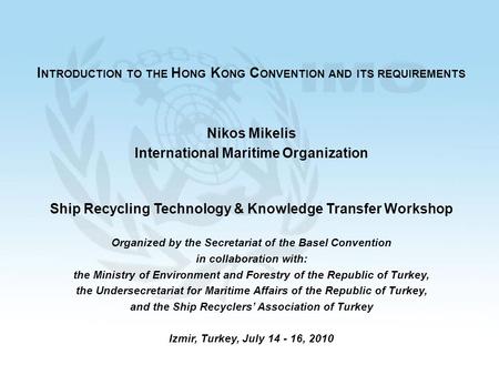 1 I NTRODUCTION TO THE H ONG K ONG C ONVENTION AND ITS REQUIREMENTS Nikos Mikelis International Maritime Organization Ship Recycling Technology & Knowledge.