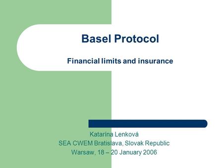 Basel Protocol Financial limits and insurance Katarína Lenková SEA CWEM Bratislava, Slovak Republic Warsaw, 18 – 20 January 2006.