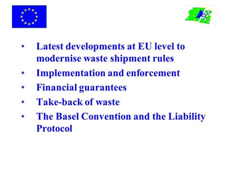 Latest developments at EU level to modernise waste shipment rules Implementation and enforcement Financial guarantees Take-back of waste The Basel Convention.