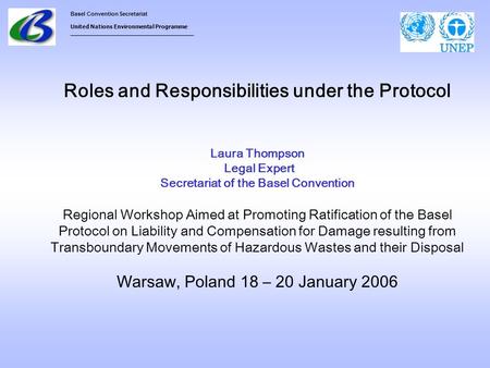 Basel Convention Secretariat United Nations Environmental Programme ___________________________________ Roles and Responsibilities under the Protocol Laura.