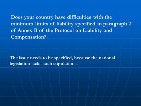 Does your country have difficulties with the minimum limits of liability specified in paragraph 2 of Annex B of the Protocol on Liability and Compensation?
