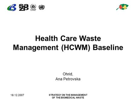 18.12.2007 STRATEGY ON THE MANAGEMENT OF THE BIOMEDICAL WASTE Health Care Waste Management (HCWM) Baseline Ohrid, Ana Petrovska.