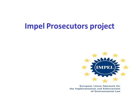 Impel Prosecutors project. EU Network for Implementation and Enforcement of Environmental Law (IMPEL) is an international non-profit association of the.