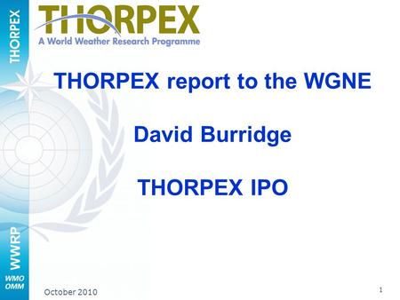WWRP 1 October 2010 THORPEX report to the WGNE David Burridge THORPEX IPO.