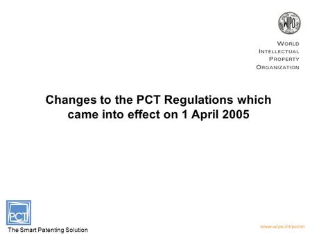 Changes to the PCT Regulations which came into effect on 1 April 2005 The Smart Patenting Solution.