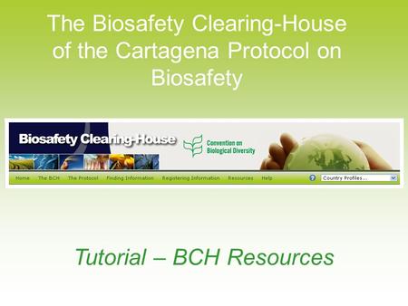 The Biosafety Clearing-House of the Cartagena Protocol on Biosafety Tutorial – BCH Resources.