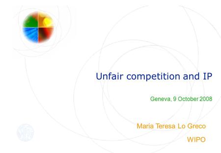 Unfair competition and IP Geneva, 9 October 2008 Maria Teresa Lo Greco WIPO.