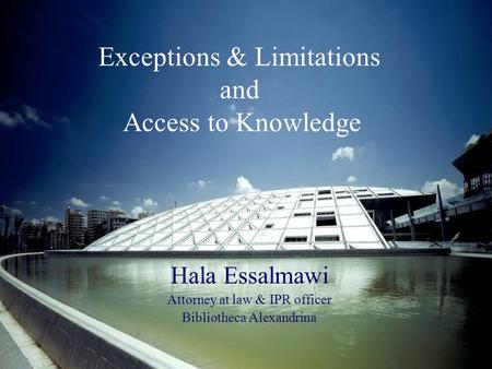 Exceptions & Limitations and Access to Knowledge Hala Essalmawi Attorney at law & IPR officer Bibliotheca Alexandrina.