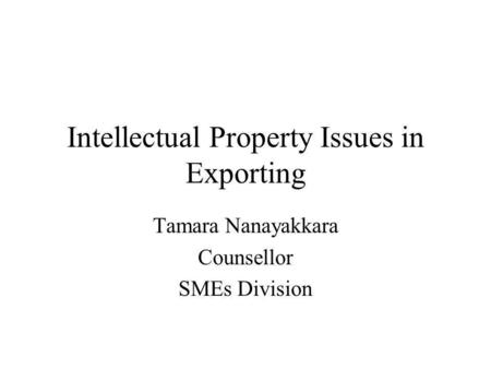 Intellectual Property Issues in Exporting Tamara Nanayakkara Counsellor SMEs Division.