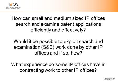 Copyright © 2010 IPOS All Rights Reserved How can small and medium sized IP offices search and examine patent applications efficiently and effectively?