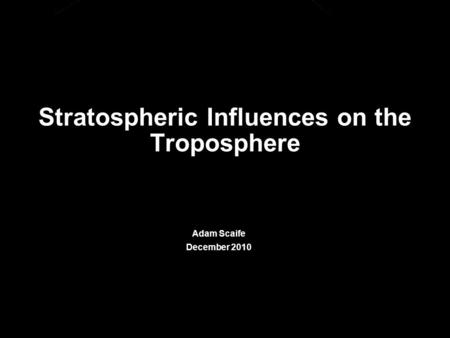 © Crown copyright Met Office Stratospheric Influences on the Troposphere Adam Scaife December 2010.