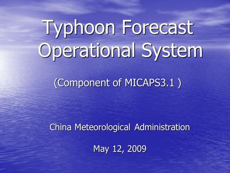 Typhoon Forecast Operational System (Component of MICAPS3.1 ) China Meteorological Administration May 12, 2009.