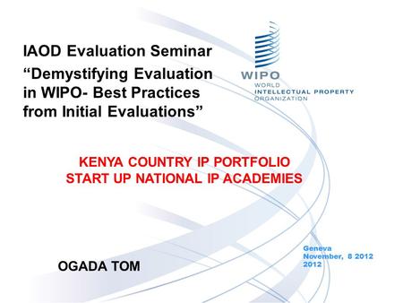 IAOD Evaluation Seminar Demystifying Evaluation in WIPO- Best Practices from Initial Evaluations Geneva November, 8 2012 2012 KENYA COUNTRY IP PORTFOLIO.