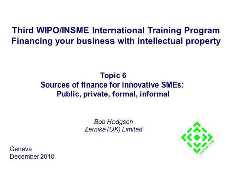 Third WIPO/INSME International Training Program Financing your business with intellectual property Topic 6 Sources of finance for innovative SMEs: Public,