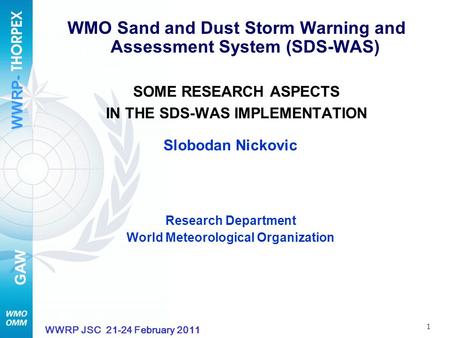 WWRP- GAW 1 WWRP JSC 21-24 February 2011 WMO Sand and Dust Storm Warning and Assessment System (SDS-WAS) SOME RESEARCH ASPECTS IN THE SDS-WAS IMPLEMENTATION.