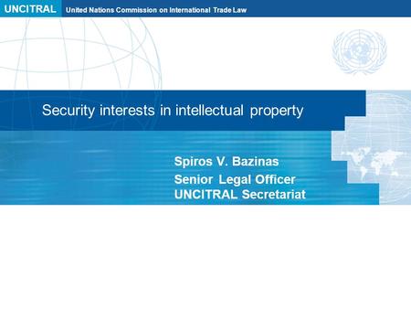 UNCITRAL United Nations Commission on International Trade Law Security interests in intellectual property Spiros V. Bazinas Senior Legal Officer UNCITRAL.