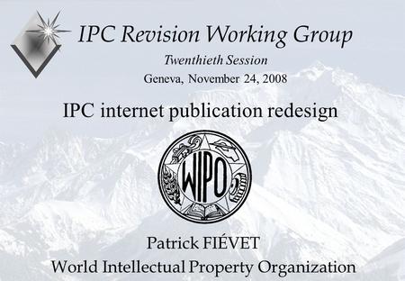 P.Fiévet November 24, 2008 IPC internet publication redesign IPC Revision Working Group Twenthieth Session Geneva, November 24, 2008 Patrick FIÉVET World.