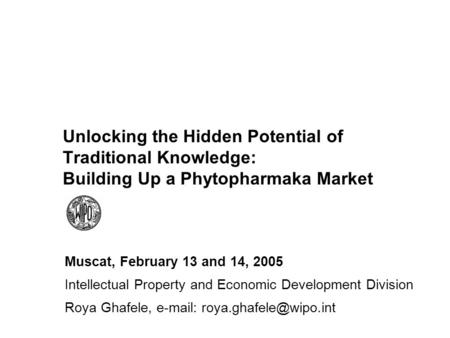 Unlocking the Hidden Potential of Traditional Knowledge: Building Up a Phytopharmaka Market Muscat, February 13 and 14, 2005 Intellectual Property and.