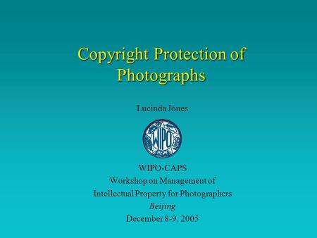 Copyright Protection of Photographs Lucinda Jones WIPO-CAPS Workshop on Management of Intellectual Property for Photographers Beijing December 8-9, 2005.