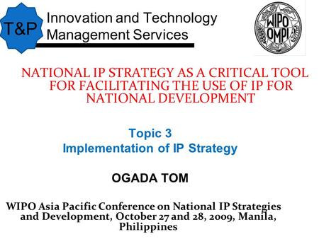 WIPO Asia Pacific Conference on National IP Strategies and Development, October 27 and 28, 2009, Manila, Philippines NATIONAL IP STRATEGY AS A CRITICAL.