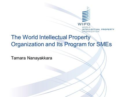 The World Intellectual Property Organization and Its Program for SMEs Tamara Nanayakkara.