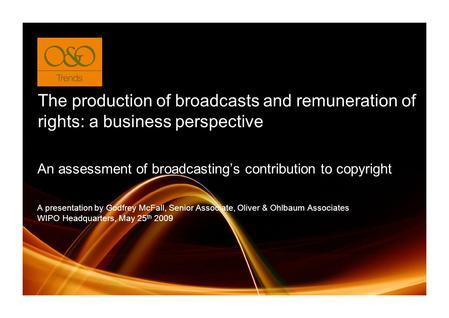 The production of broadcasts and remuneration of rights: a business perspective A presentation by Godfrey McFall, Senior Associate, Oliver & Ohlbaum Associates.
