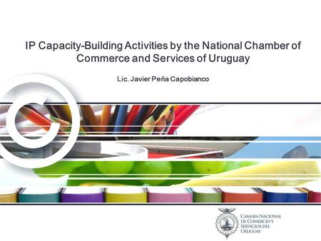 IP Capacity-Building Activities by the National Chamber of Commerce and Services of Uruguay Lic. Javier Peña Capobianco.