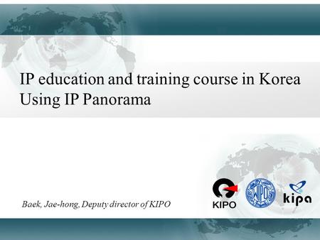 IP education and training course in Korea Using IP Panorama Baek, Jae-hong, Deputy director of KIPO.