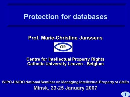1 Prof. Marie-Christine Janssens Centre for Intellectual Property Rights Catholic University Leuven - Belgium WIPO-UNIDO National Seminar on Managing Intellectual.