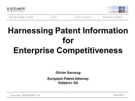 Patentability StudyFTOTech. SurveyDefensive Publ. Copyright © KATZAROV S.A.20/02/2007 Harnessing Patent Information for Enterprise Competitiveness Olivier.